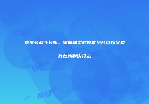 赛尔号战斗分析：哪些精灵的技能组合可以实现有效的弹伤打击