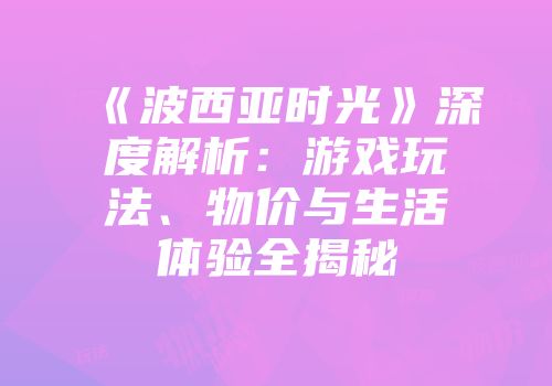 《波西亚时光》深度解析：游戏玩法、物价与生活体验全揭秘