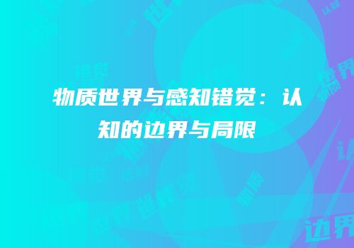 物质世界与感知错觉：认知的边界与局限
