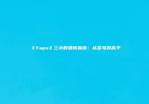 《Taps》三小时速成指南：从菜鸟到高手
