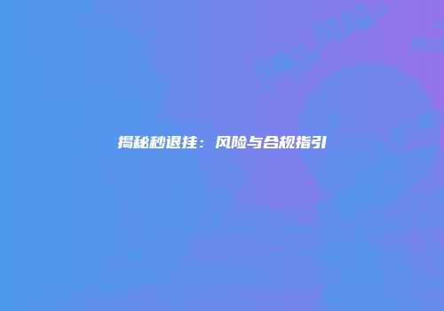 揭秘秒退挂：风险与合规指引