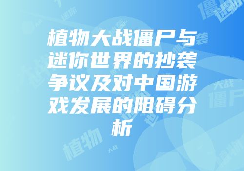 植物大战僵尸与迷你世界的抄袭争议及对中国游戏发展的阻碍分析