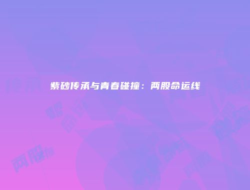 紫砂传承与青春碰撞：两股命运线