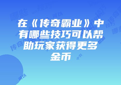 在《传奇霸业》中有哪些技巧可以帮助玩家获得更多金币