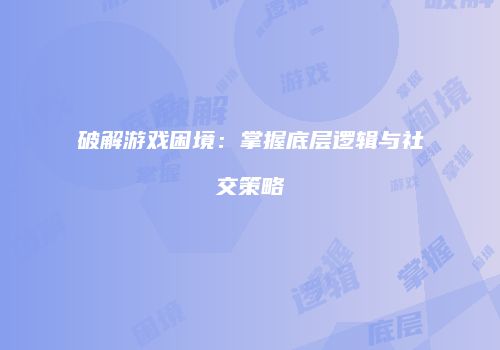 破解游戏困境：掌握底层逻辑与社交策略