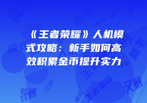 《王者荣耀》人机模式攻略：新手如何高效积累金币提升实力