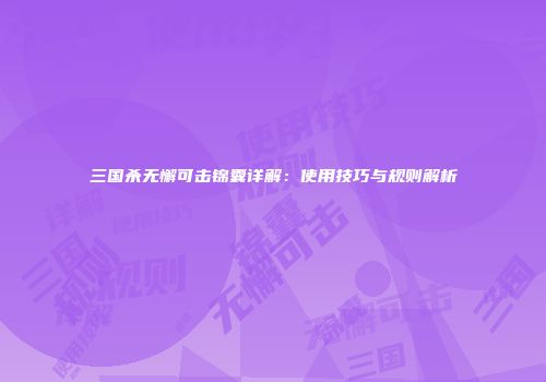 三国杀无懈可击锦囊详解：使用技巧与规则解析