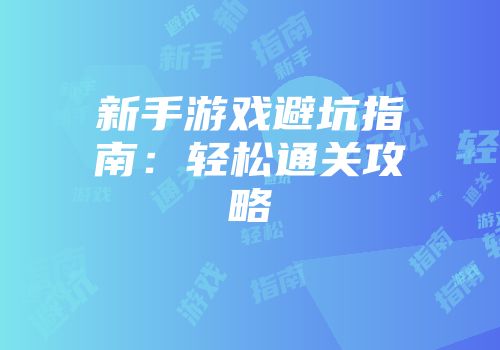 新手游戏避坑指南：轻松通关攻略