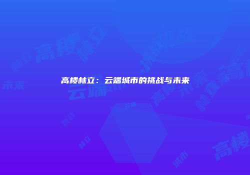高楼林立：云端城市的挑战与未来