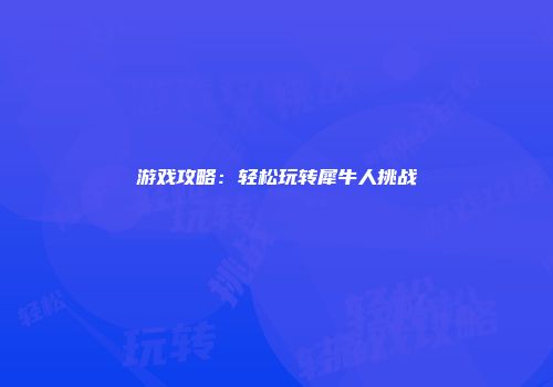 游戏攻略：轻松玩转犀牛人挑战