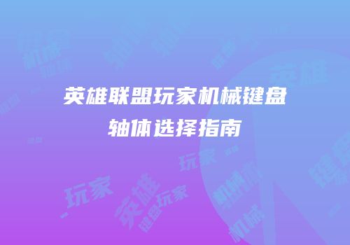 英雄联盟玩家机械键盘轴体选择指南