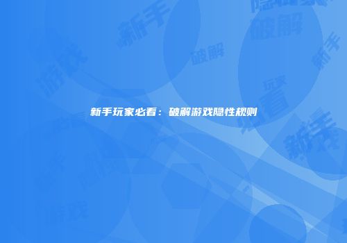 新手玩家必看：破解游戏隐性规则