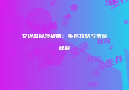 艾提岛冒险指南：生存攻略与宝藏秘籍