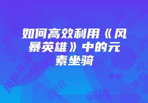 如何高效利用《风暴英雄》中的元素坐骑