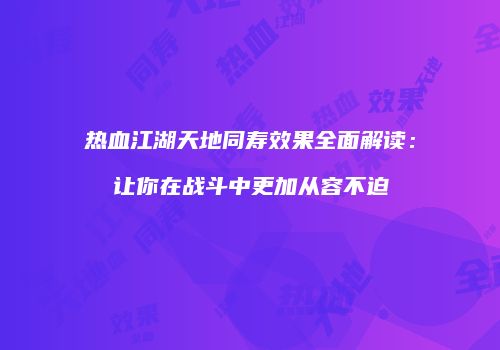 热血江湖天地同寿效果全面解读:让你在战斗中更加从容不迫