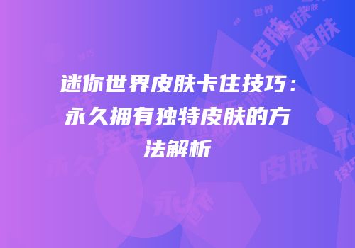 迷你世界皮肤卡住技巧：永久拥有独特皮肤的方法解析