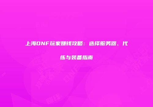 上海DNF玩家赚钱攻略：选择服务器、代练与装备指南