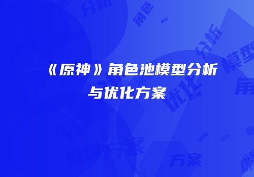 《原神》角色池模型分析与优化方案
