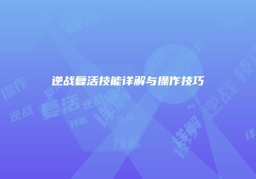 逆战复活技能详解与操作技巧