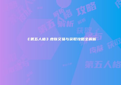 《第五人格》皮肤交易与获取攻略全解析