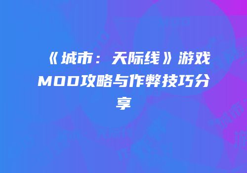 《城市：天际线》游戏MOD攻略与作弊技巧分享