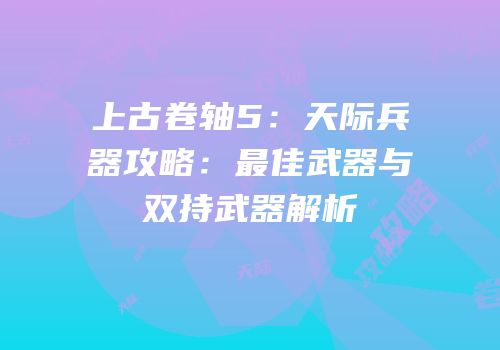 上古卷轴5：天际兵器攻略：最佳武器与双持武器解析