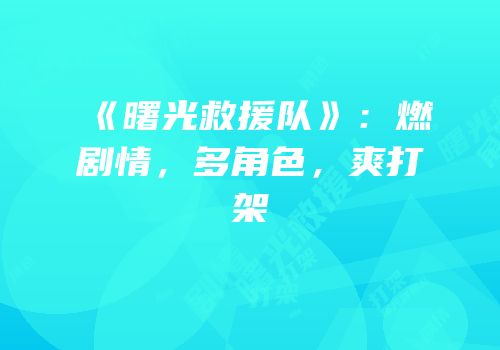 《曙光救援队》：燃剧情，多角色，爽打架