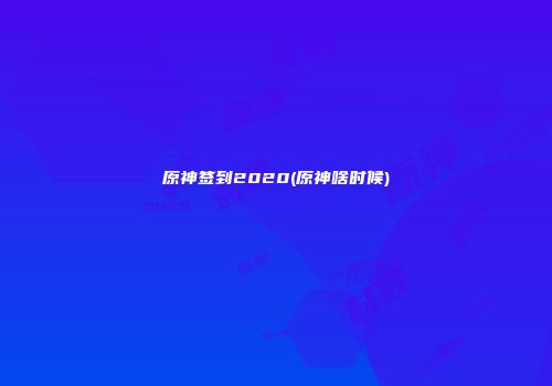原神签到2020(原神啥时候)