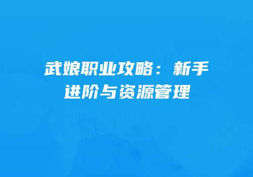 武娘职业攻略：新手进阶与资源管理