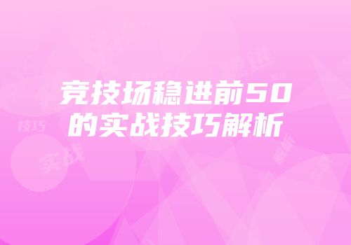 竞技场稳进前50的实战技巧解析