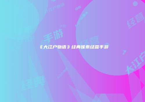 《大江户物语》经典像素经营手游