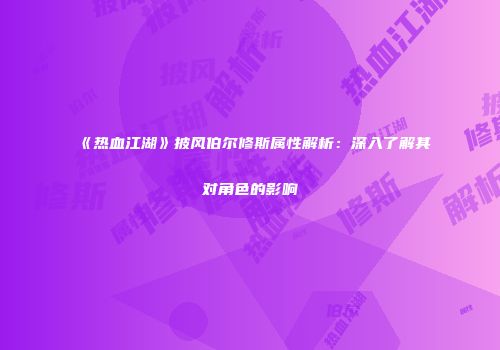 《热血江湖》披风伯尔修斯属性解析：深入了解其对角色的影响