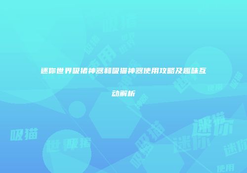迷你世界吸猪神器和吸猫神器使用攻略及趣味互动解析