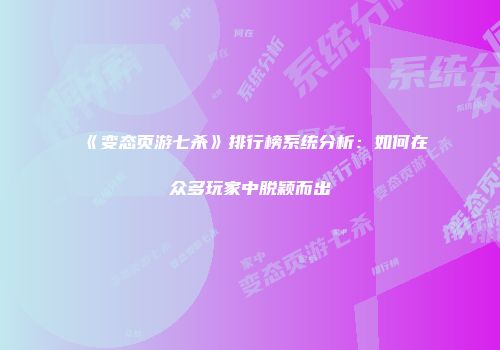 《变态页游七杀》排行榜系统分析：如何在众多玩家中脱颖而出
