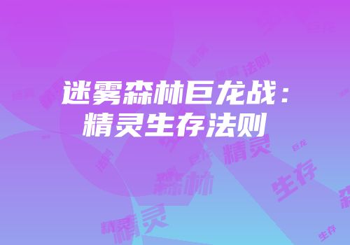 迷雾森林巨龙战：精灵生存法则