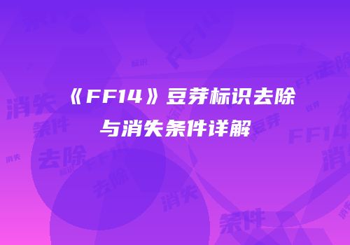 《FF14》豆芽标识去除与消失条件详解