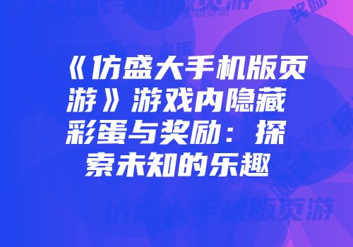 《仿盛大手机版页游》游戏内隐藏彩蛋与奖励：探索未知的乐趣