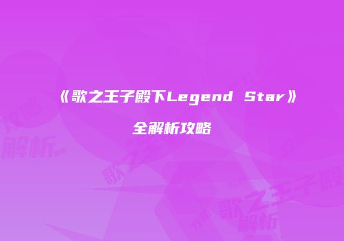 《歌之王子殿下Legend Star》全解析攻略