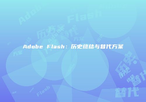 Adobe Flash：历史终结与替代方案