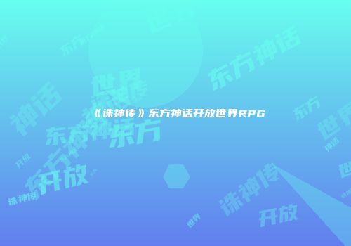 《诛神传》东方神话开放世界RPG
