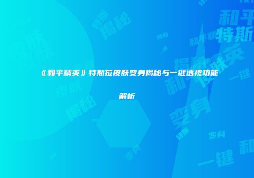 《和平精英》特斯拉皮肤变身揭秘与一键透视功能解析