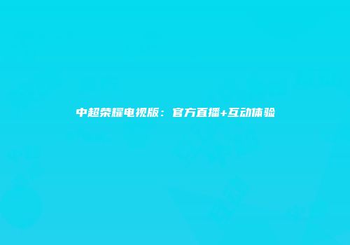 中超荣耀电视版：官方直播+互动体验