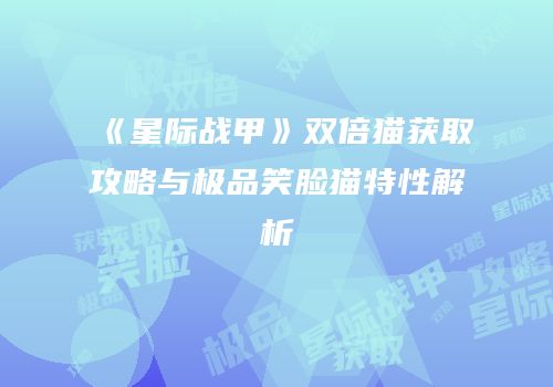 《星际战甲》双倍猫获取攻略与极品笑脸猫特性解析