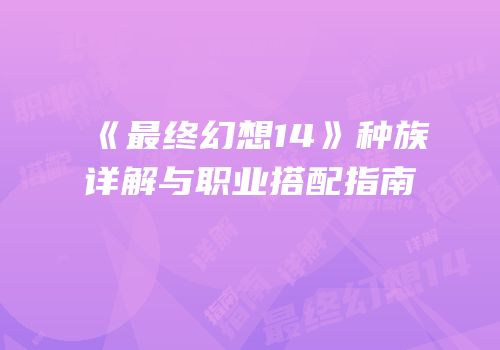 《最终幻想14》种族详解与职业搭配指南