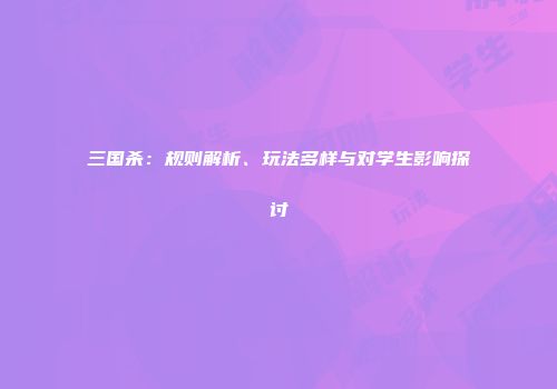 三国杀：规则解析、玩法多样与对学生影响探讨