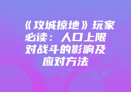 《攻城掠地》玩家必读:人口上限对战斗的影响及应对方法