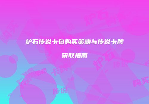 炉石传说卡包购买策略与传说卡牌获取指南