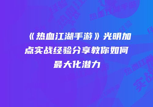 《热血江湖手游》光明加点实战经验分享教你如何最大化潜力
