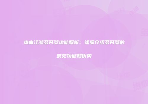 热血江湖多开器功能解析：详细介绍多开器的常见功能和优势