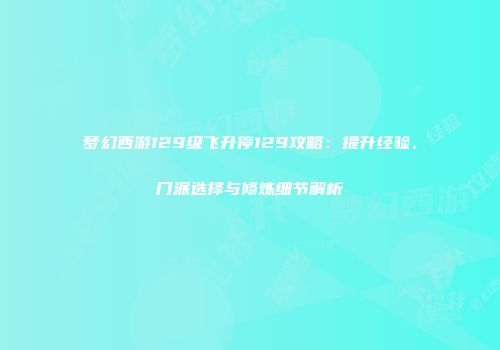 梦幻西游129级飞升停129攻略：提升经验、门派选择与修炼细节解析